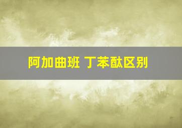 阿加曲班 丁苯酞区别